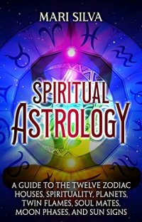 cover of the book Spiritual Astrology: A Guide to the Twelve Zodiac Houses, Spirituality, Planets, Twin Flames, Soul Mates, Moon Phases, and Sun Signs (Astrology and Divination)