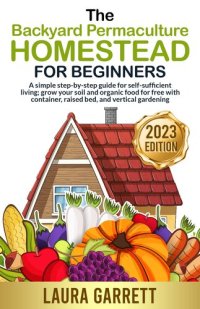 cover of the book The Backyard Permaculture Homestead for Beginners: A simple step-by-step guide for self-sufficient living; grow your soil and organic food for free with container, raised bed, and vertical gardening