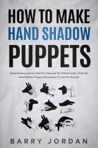 cover of the book How to Make Hand Shadow Puppets: Hand Shadows Activity Book for Kids and the Whole Family (With 66 Hand Shadow Puppets Illustrations to Get You Started)