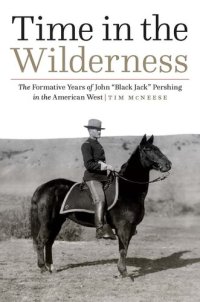 cover of the book Time in the Wilderness: The Formative Years of John “Black Jack” Pershing in the American West