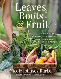 cover of the book Leaves, Roots & Fruit: A Step-by-Step Guide to Planting an Organic Kitchen Garden