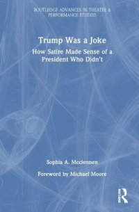 cover of the book Trump Was a Joke: How Satire Made Sense of a President Who Didn’t (Routledge Advances in Theatre & Performance Studies)