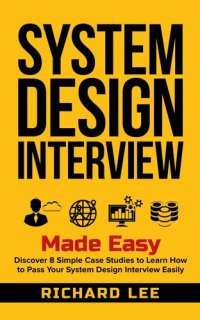 cover of the book System Design Interview Made Easy: Discover 8 Simple Case Studies to Learn How to Pass Your System Design Interview Easily