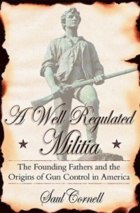 cover of the book A Well-Regulated Militia: The Founding Fathers and the Origins of Gun Control in America