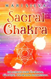 cover of the book Sacral Chakra: The Ultimate Guide to Opening, Balancing, and Healing Svadhisthana (The Seven Chakras)