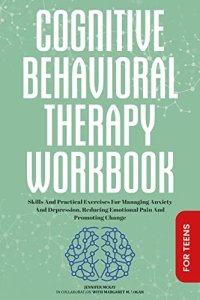 cover of the book Cognitive Behavioral Therapy Workbook: For Teens ● Skills And Practical Exercises For Managing Anxiety And Depression, Reducing Emotional Pain And Promoting ... Behavioral Therapy Workbooks Book 2)