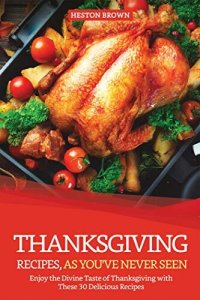 cover of the book Thanksgiving Recipes, As You've Never Seen: Enjoy the Divine Taste of Thanksgiving with These 30 Delicious Recipes