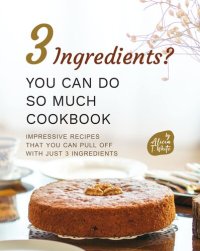 cover of the book 3 Ingredients? You Can Do So Much Cookbook: Impressive Recipes that You Can Pull Off with Just 3 Ingredients