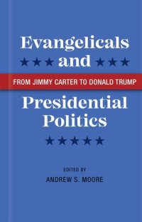 cover of the book Evangelicals and Presidential Politics: From Jimmy Carter to Donald Trump