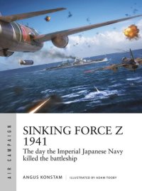 cover of the book Sinking Force Z 1941: The day the Imperial Japanese Navy killed the battleship (Air Campaign Book 20)