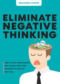 cover of the book Eliminate Negative Thinking: How To Stop Overthinking And Change Your Toxic Thoughts To Healthy Self-Talk