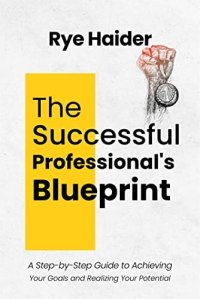 cover of the book The Successful Professional's Blueprint: A Step-by-Step Guide to Achieving Your Goals and Realizing Your Potential