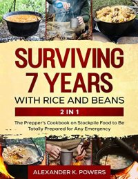 cover of the book Surviving 7 Years with Rice and Beans: The Prepper's Cookbook on Stockpile Food to Be Totally Prepared for Any Emergency