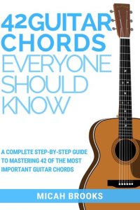 cover of the book 42 Guitar Chords Everyone Should Know: A Complete Step-By-Step Guide To Mastering 42 Of The Most Important Guitar Chords (Guitar Authority Series Book 2)