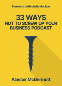 cover of the book 33 Ways Not to Screw Up Your Business Podcast: a comprehensive guide to planning, recording and launching your business podcast!