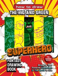 cover of the book How to Draw the Big and Green Superhero - Fantasy Drawing Book: Bringing Your Favorite Characters in The Movie to Life