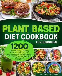 cover of the book Plant-Based Diet Cookbook for Beginners: 1200 Days of Tasty and Easy Plant-Based Recipes to Supercharge Your Well-Being and Enjoy Healthy Meals Every Day | Flavorful Dishes from Breakfast to Dinner