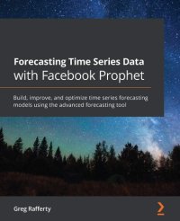 cover of the book Forecasting Time Series Data with Facebook Prophet: Build, improve, and optimize time series forecasting models using the advanced forecasting tool