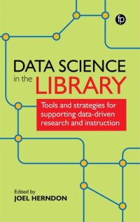 cover of the book Data Science In The Library: Tools and Strategies for Supporting Data-Driven Research and Instruction