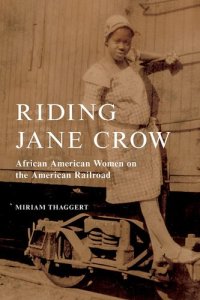 cover of the book Riding Jane Crow: African American Women on the American Railroad (Women, Gender, and Sexuality in American History)