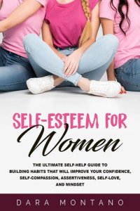 cover of the book Self-Esteem for Women: The Ultimate Self-Help Guide to Building Habits that Will Improve Your Confidence, Self-Compassion, Assertiveness, Self-Love, and Mindset (Self-Confidence for Women)