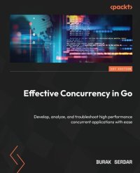 cover of the book Effective Concurrency in Go: Develop, analyze, and troubleshoot high performance concurrent applications with ease