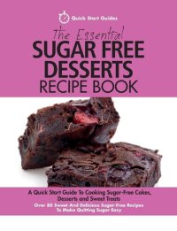 cover of the book The Essential Sugar Free Desserts Recipe Book: A Quick Start Guide To Cooking Sugar-Free Cakes, Desserts and Sweet Treats. Over 80 Sweet And Delicious Sugar-Free Recipes To Make Quitting Sugar Easy