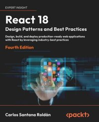 cover of the book React 18 Design Patterns and Best Practices: Design, build, and deploy production-ready web applications with React by leveraging industry-best practices, 4th Edition