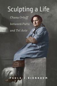 cover of the book Sculpting a Life: Chana Orloff between Paris and Tel Aviv (HBI Series on Jewish Women)