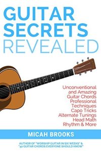 cover of the book Guitar Secrets Revealed: Unconventional and Amazing Guitar Chords, Professional Techniques, Capo Tricks, Alternate Tunings, Head Math, Rhythm & More (Guitar Authority Series Book 3)