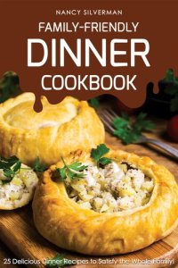 cover of the book Family-Friendly Dinner Cookbook: 25 Delicious Dinner Recipes to Satisfy the Whole Family!