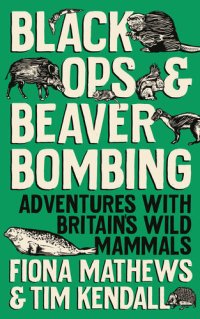 cover of the book Black Ops and Beaver Bombing: Adventures with Britain's Wild Mammals