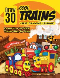 cover of the book Draw 30 Cool Trains (Best Drawing Lessons): Learn How to Draw Trains Step by Step