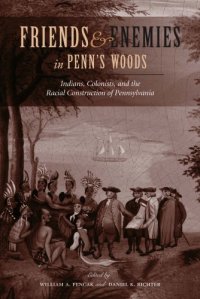 cover of the book Friends and Enemies in Penn's Woods: Indians, Colonists, and the Racial Construction of Pennsylvania