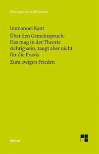 cover of the book Über den Gemeinspruch: Das mag in der Theorie richtig sein, taugt aber nicht für die Praxis. Zum ewigen Frieden: Ein philosophischer Entwurf