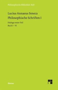 cover of the book Philosophische Schriften I: Dialoge erster Teil (Buch I-VI): Von der göttlichen Vorsehung - Von der Unerschütterlichkeit des Weisen - Drei Bücher vom Zorn - Trostschrift an Marcia.