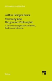 cover of the book Vorlesung über Die gesamte Philosophie oder die Lehre vom Wesen der Welt und dem menschlichen Geiste, Teil 1: Theorie des Vorstellens, Denkens und Erkennens