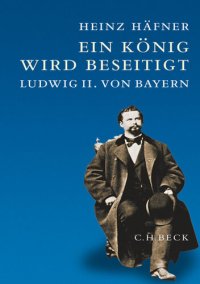 cover of the book Ein König wird beseitigt: Ludwig II. von Bayern