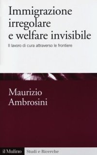 cover of the book Immigrazione irregolare e welfare invisibile. Il lavoro di cura attraverso le frontiere