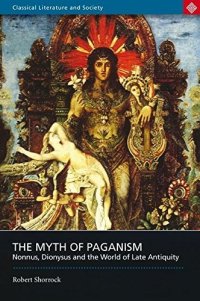 cover of the book The Myth of Paganism: Nonnus, Dionysus and the World of Late Antiquity (Classical Literature and Society)