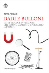 cover of the book Dadi e bulloni. Sette piccole invenzioni che hanno cambiato (parecchio) il mondo