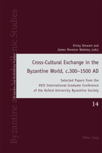 cover of the book Cross-Cultural Exchange in the Byzantine World, c.300–1500 AD: Selected Papers from the XVII International Graduate Conference of the Oxford University ... (Byzantine and Neohellenic Studies Book 14)