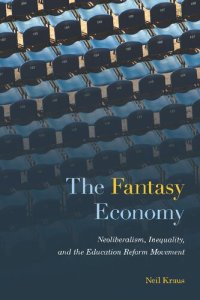 cover of the book The Fantasy Economy: Neoliberalism, Inequality, and the Education Reform Movement