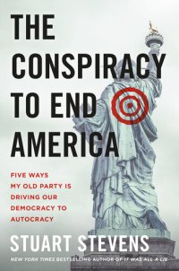 cover of the book The Conspiracy to End America: Five Ways My Old Party Is Driving Our Democracy to Autocracy