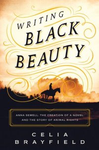 cover of the book Writing Black Beauty: Anna Sewell, the Creation of a Novel, and the Story of Animal Rights