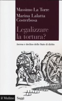 cover of the book Legalizzare la tortura? Ascesa e declino dello Stato di diritto