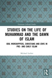 cover of the book Studies on the Life of Muhammad and the Dawn of Islam: Idol Worshippers, Christians and Jews in Pre- and Early Islam (Variorum Collected Studies)