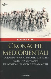 cover of the book Cronache mediorientali. Il grande inviato di guerra inglese racconta cent'anni di invasioni, tragedie e tradimenti