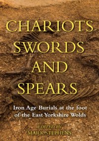 cover of the book Chariots, Swords and Spears: Iron Age Burials at the Foot of the East Yorkshire Wolds