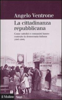 cover of the book La cittadinanza repubblicana. Come cattolici e comunisti hanno costruito la democrazia italiana (1943-1948)